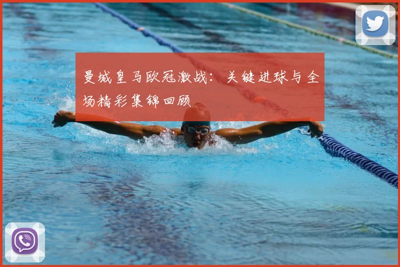 曼城皇马欧冠激战：关键进球与全场精彩集锦回顾