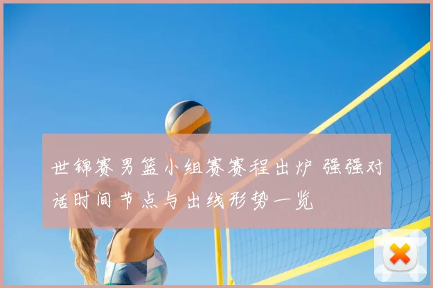 世锦赛男篮小组赛赛程出炉 强强对话时间节点与出线形势一览