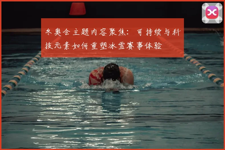 冬奥会主题内容聚焦：可持续与科技元素如何重塑冰雪赛事体验
