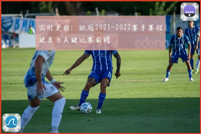 实时更新：欧冠2021-2022赛季赛程进度与关键比赛前瞻