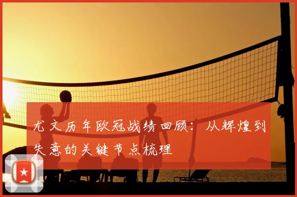尤文历年欧冠战绩回顾：从辉煌到失意的关键节点梳理