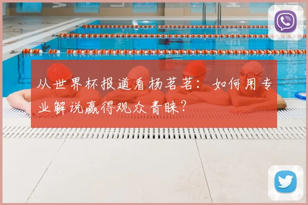 从世界杯报道看杨茗茗：如何用专业解说赢得观众青睐？