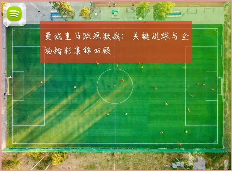 曼城皇马欧冠激战：关键进球与全场精彩集锦回顾
