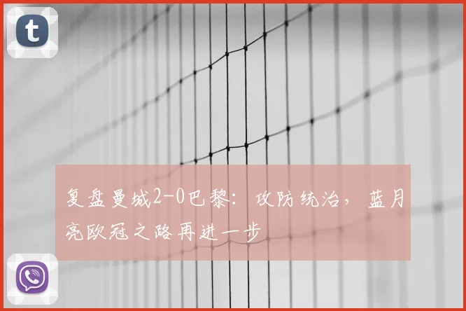 复盘曼城2-0巴黎:攻防统治,蓝月亮欧冠之路再进一步