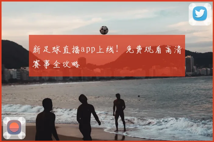 新足球直播app上线！免费观看高清赛事全攻略